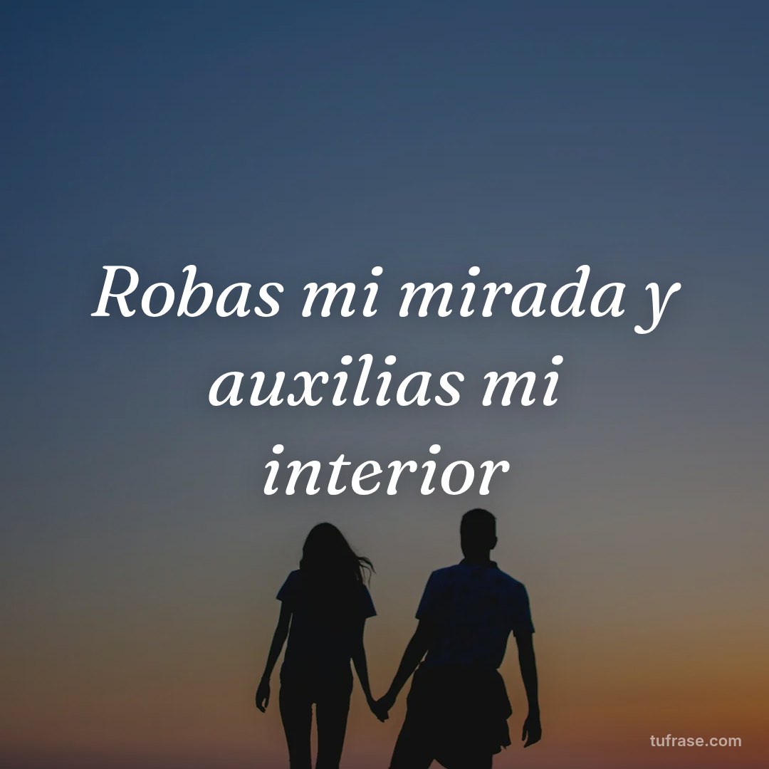Robas mi mirada y auxilias mi interior