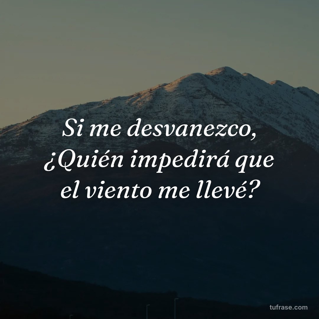 Si me desvanezco, ¿Quién impedirá que el viento me llevé?