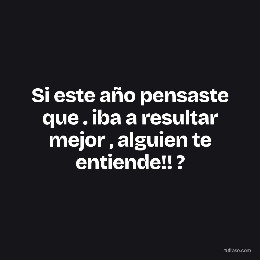 Si este año pensaste que . iba a resultar mejor , alguien te entiende!! ?