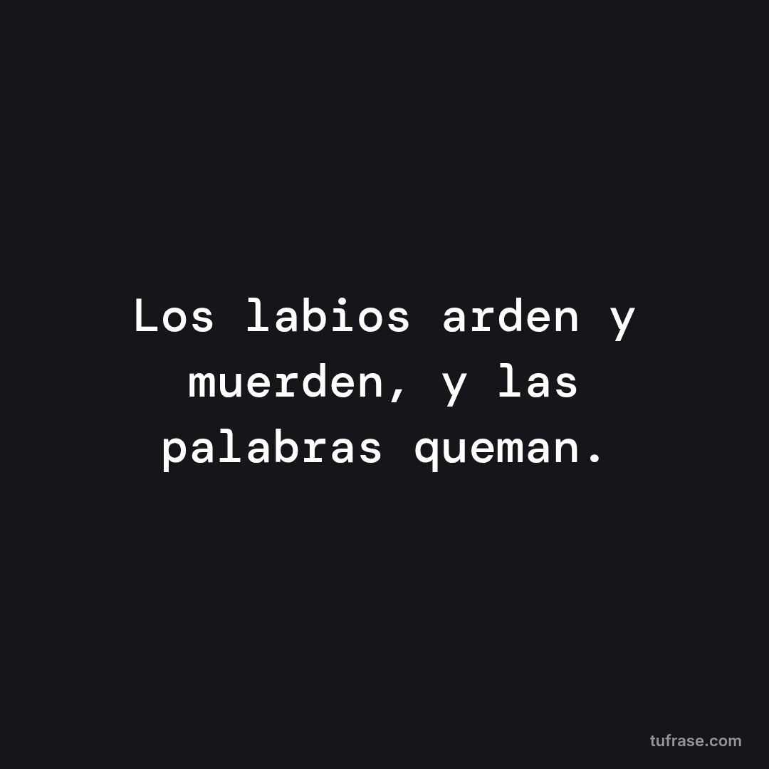 Los labios arden y muerden, y las palabras queman.