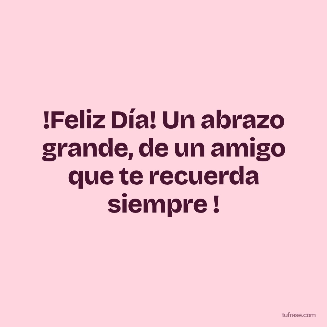 !Feliz Día! Un abrazo grande, de un amigo que te recuerda siempre !