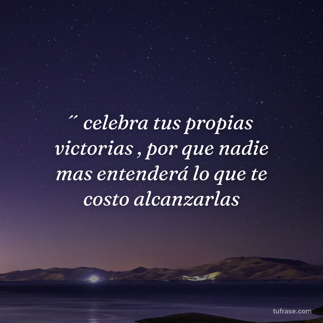 ´´ celebra tus propias victorias , por que nadie mas entenderá lo que te costo alcanzarlas