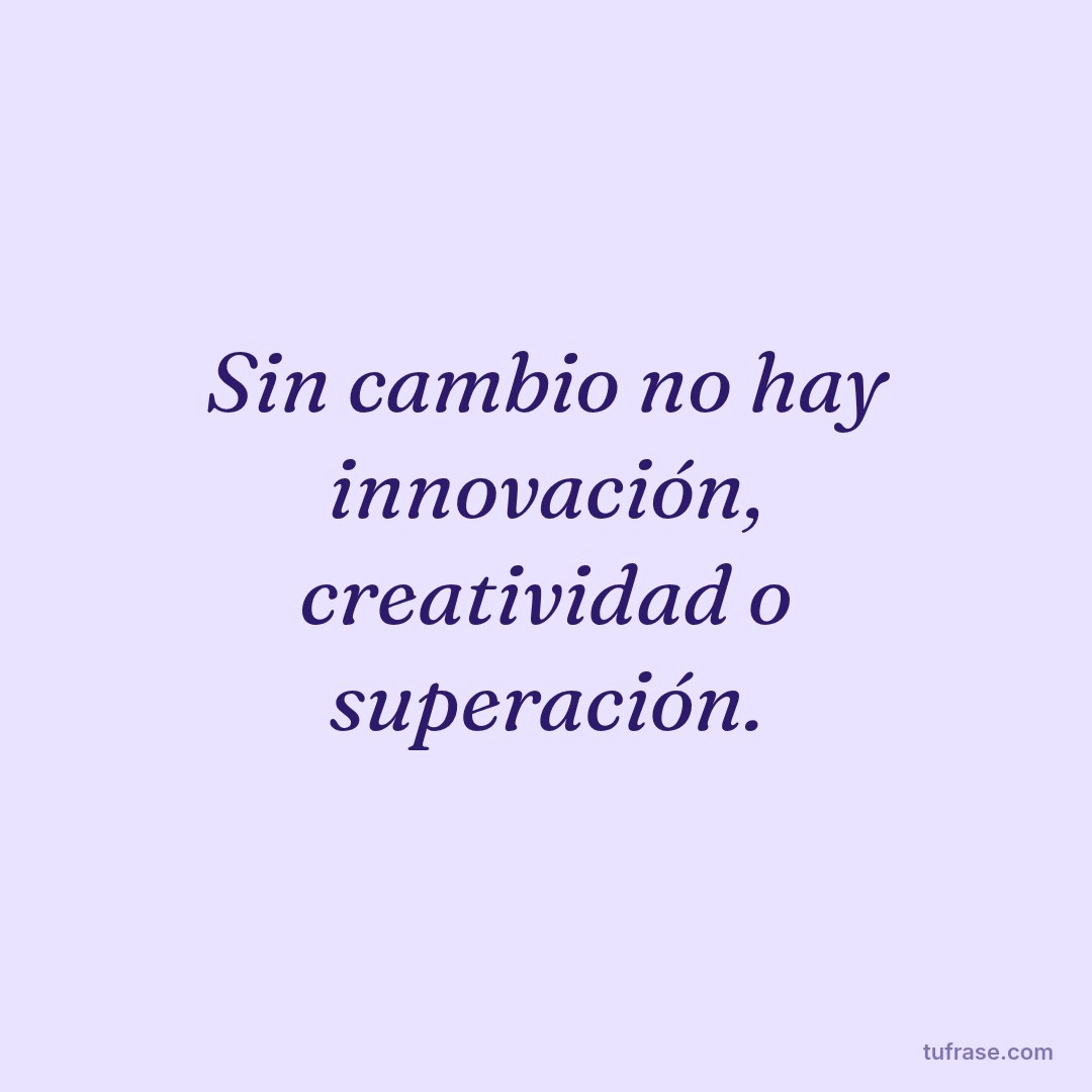 Sin cambio no hay innovación, creatividad o superación.