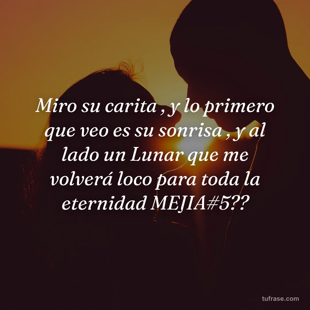 Miro su carita , y lo primero que veo es su sonrisa , y al lado un Lunar que me volverá loco para toda la eternidad MEJIA#5??