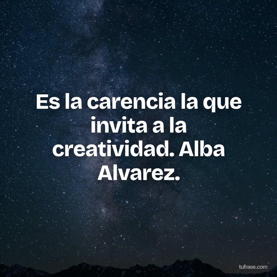 Es la carencia la que invita a la creatividad. Alba Alvarez.