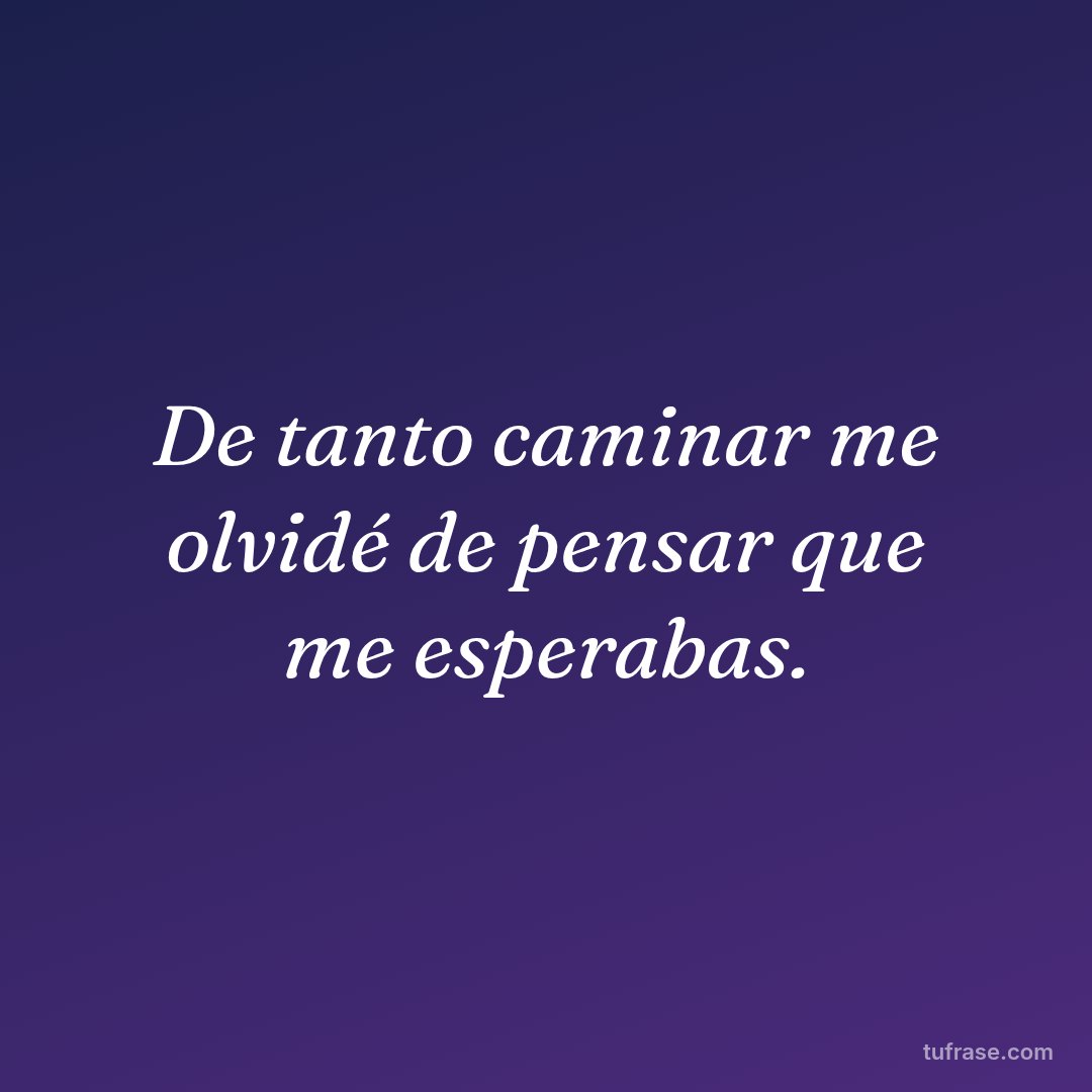 De tanto caminar me olvidé de pensar que me esperabas.