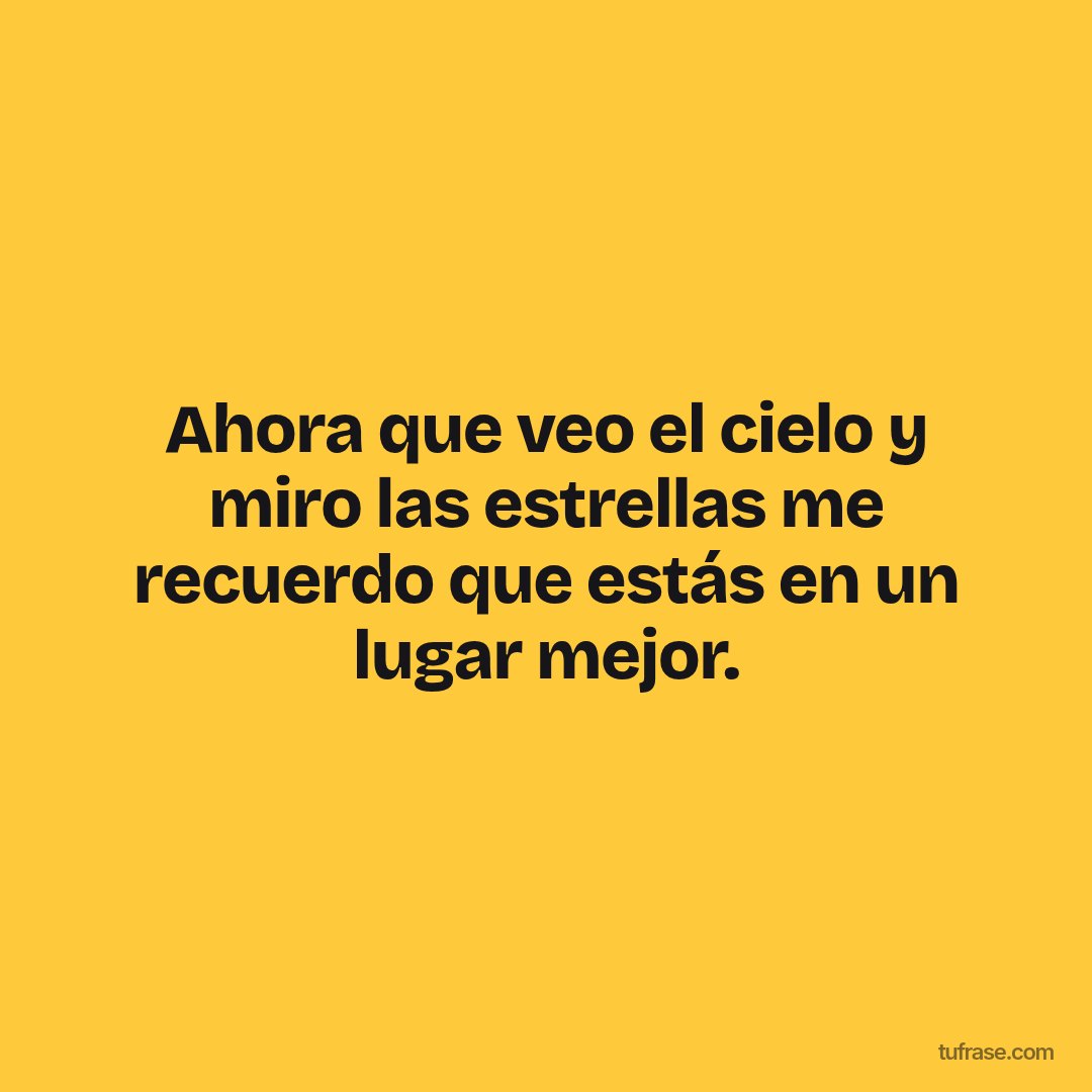 Ahora que veo el cielo y miro las estrellas me recuerdo que estás en un lugar mejor.