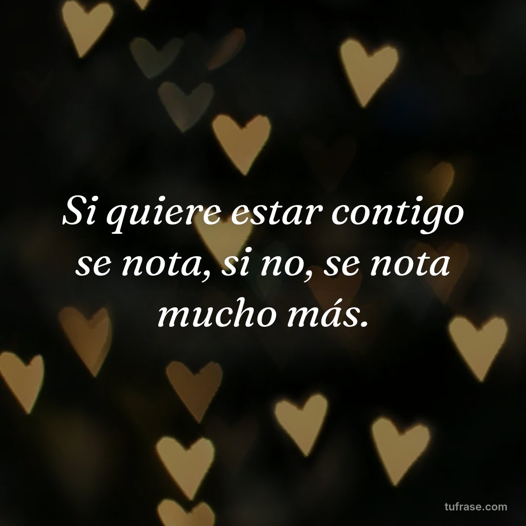 Si quiere estar contigo se nota, si no, se nota mucho más.