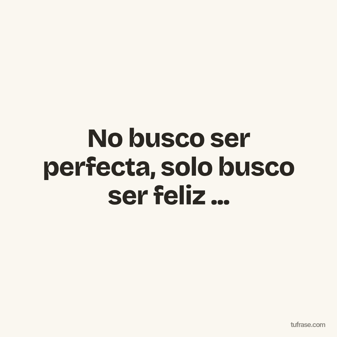 No busco ser perfecta, solo busco ser feliz ...