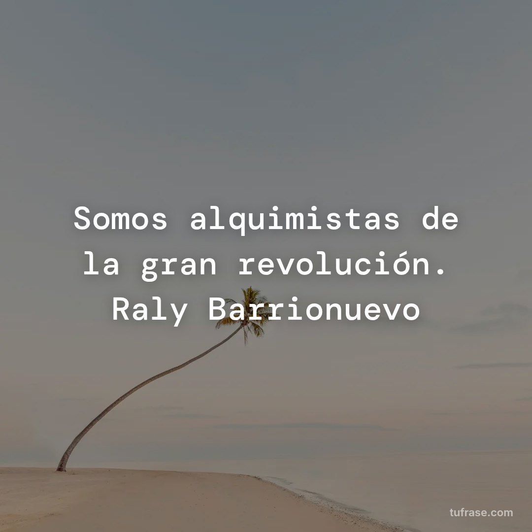 Somos alquimistas de la gran revolución. Raly Barrionuevo