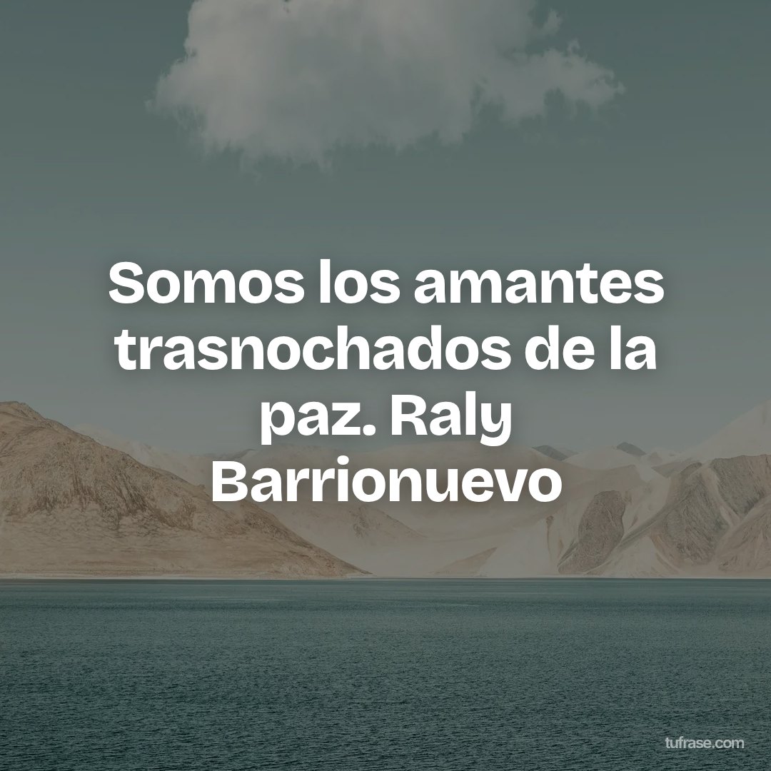 Somos los amantes trasnochados de la paz. Raly Barrionuevo