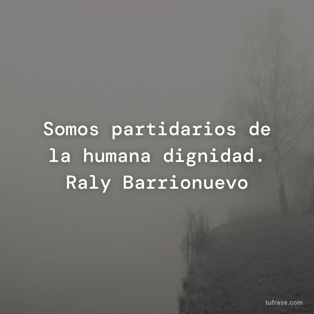 Somos partidarios de la humana dignidad. Raly Barrionuevo