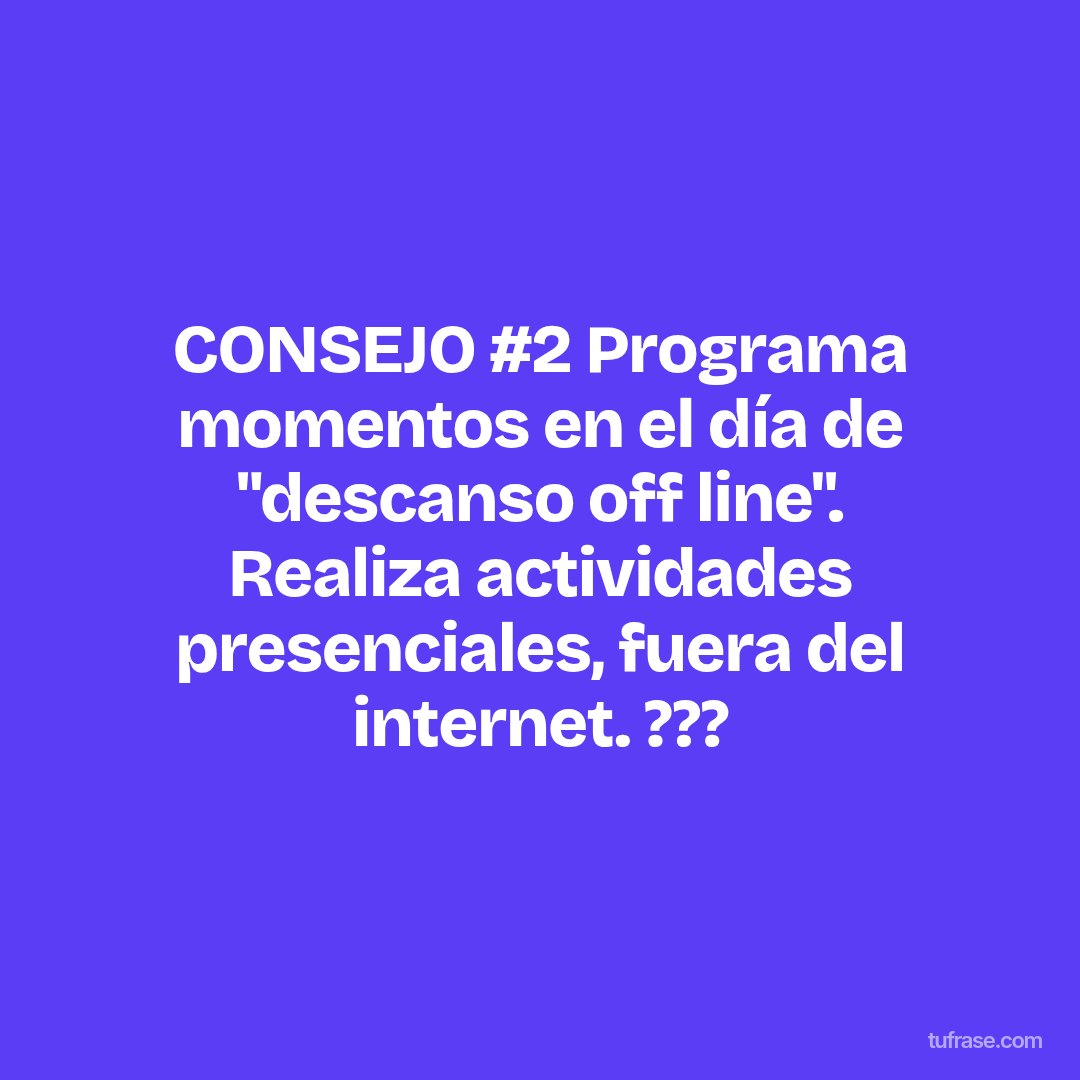 CONSEJO #2 Programa momentos en el día de "descanso off line". Realiza actividades presenciales, fuera del internet. ???