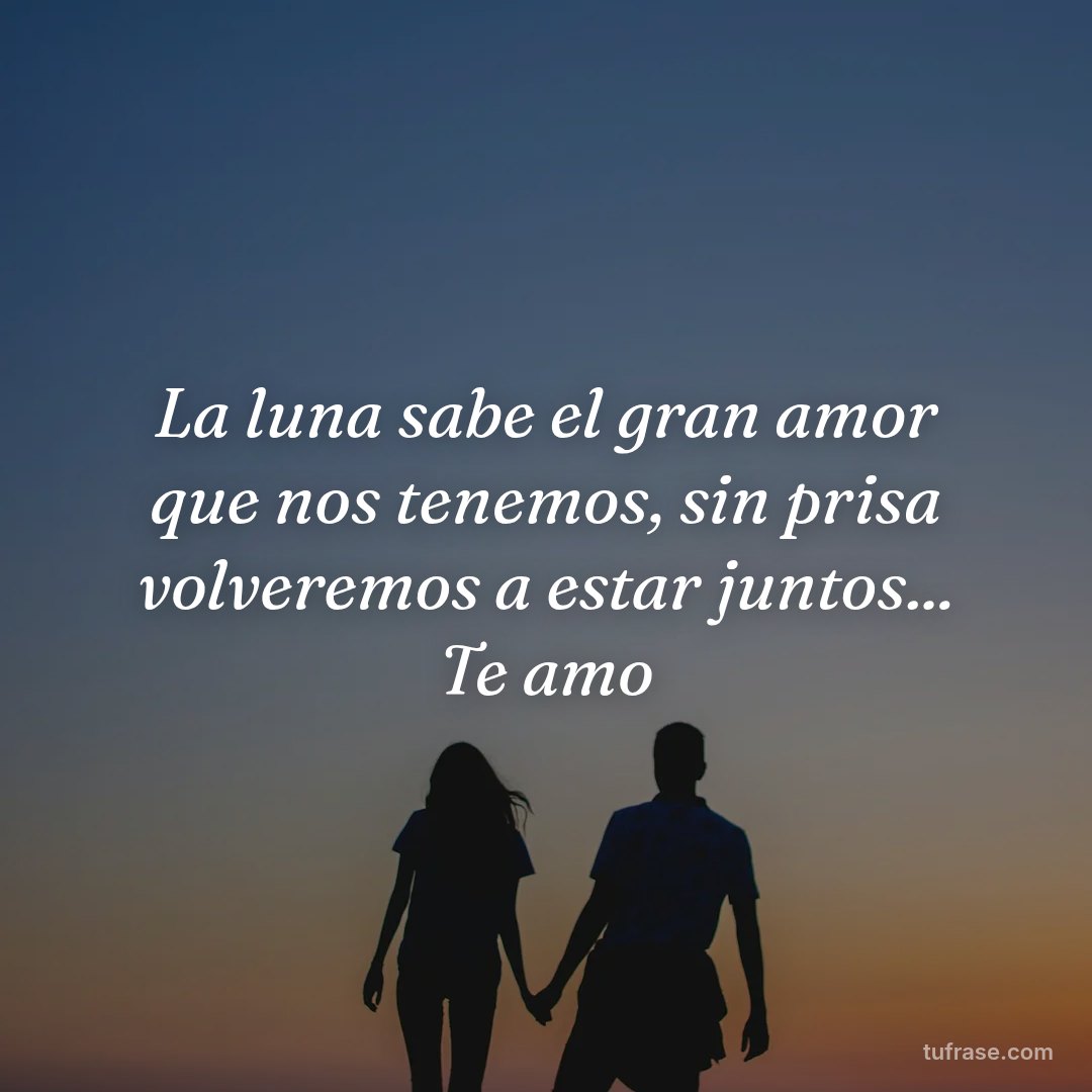 La luna sabe el gran amor que nos tenemos, sin prisa volveremos a estar juntos... Te amo
