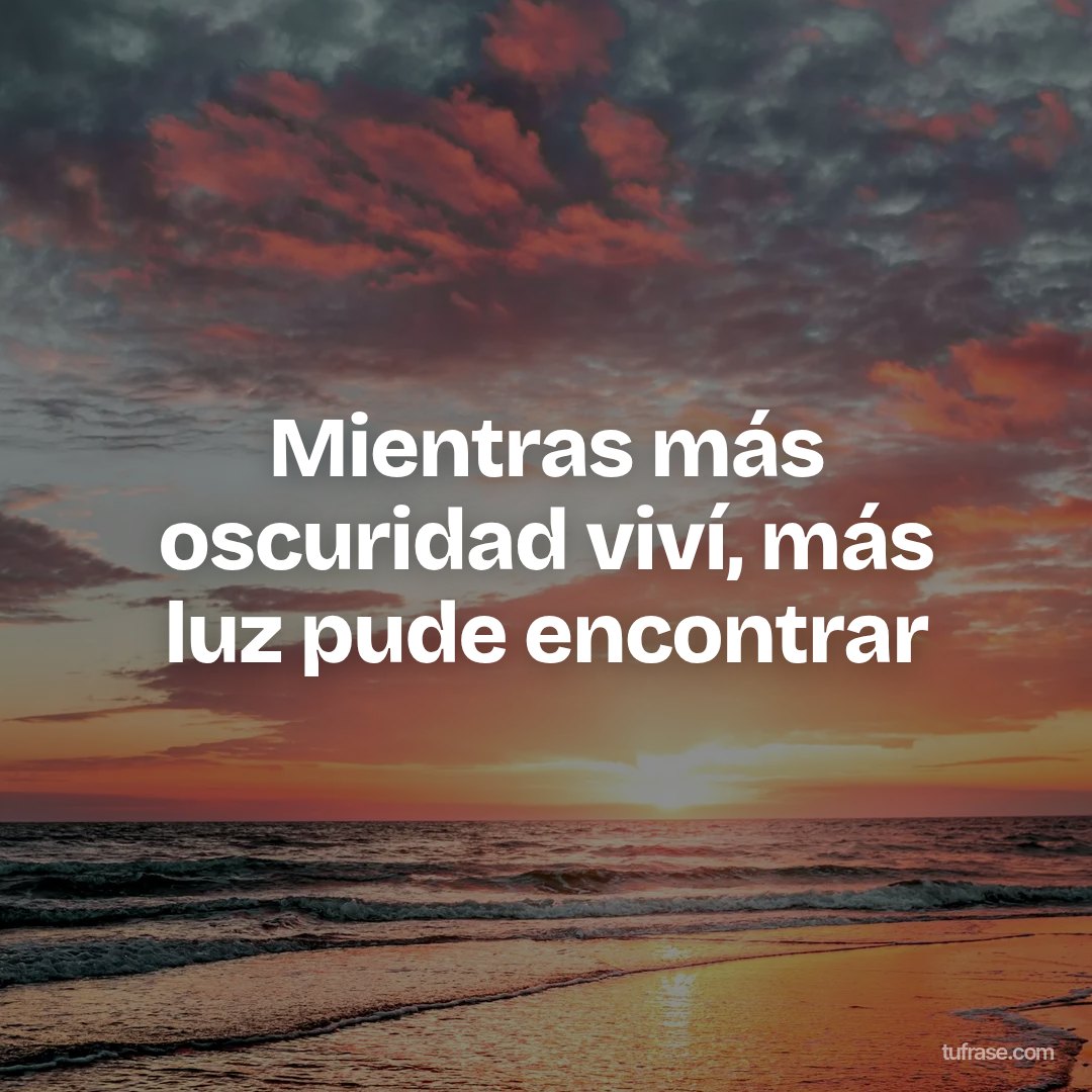 Mientras más oscuridad viví, más luz pude encontrar