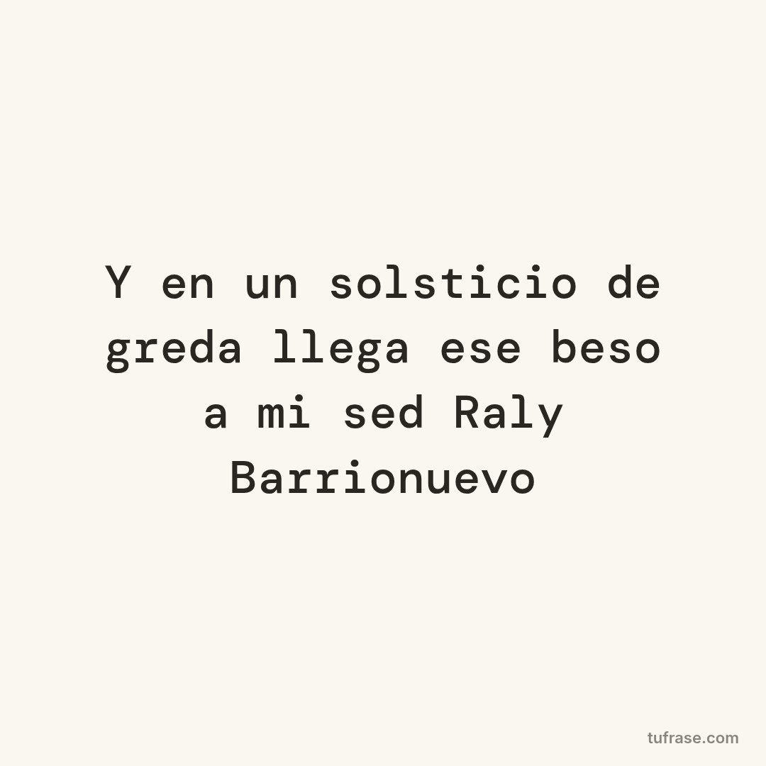 Y en un solsticio de greda llega ese beso a mi sed Raly Barrionuevo
