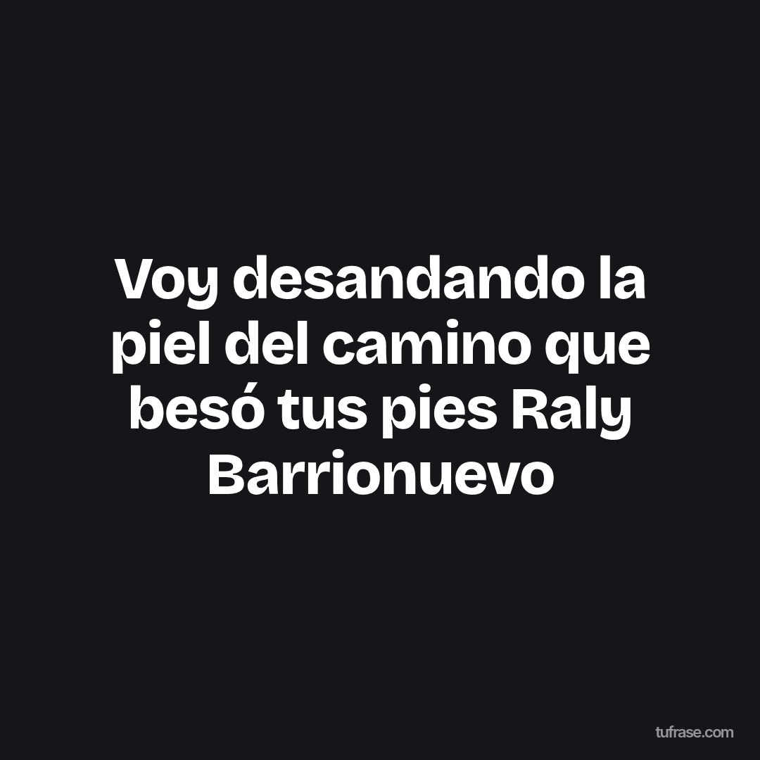 Voy desandando la piel del camino que besó tus pies Raly Barrionuevo