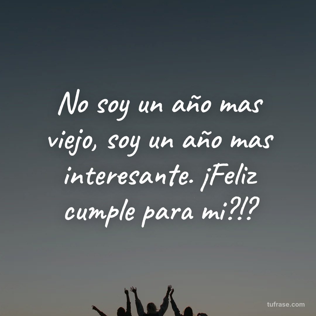No soy un año mas viejo, soy un año mas interesante. ¡Feliz cumple para mi?!?