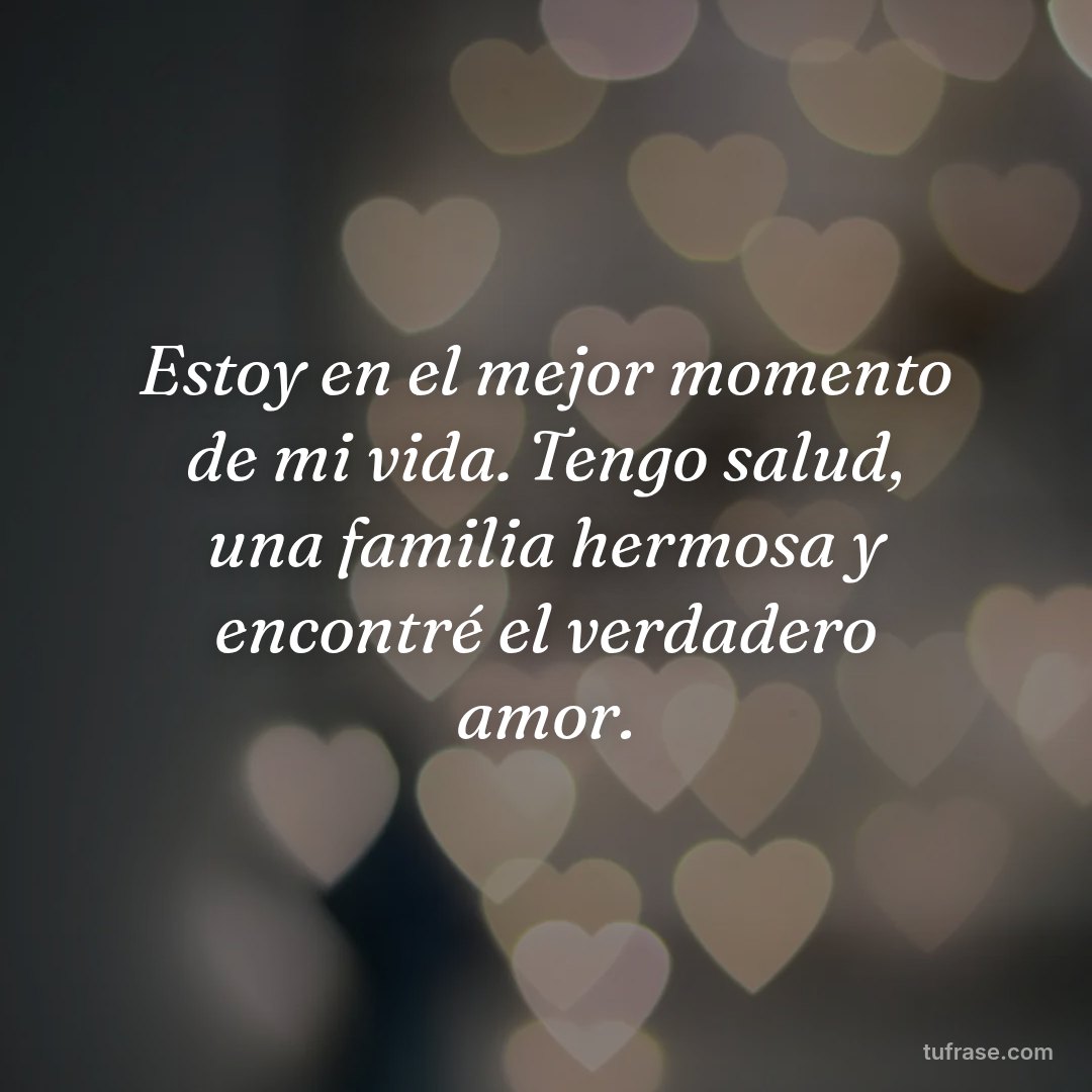 Estoy en el mejor momento de mi vida. Tengo salud, una familia hermosa y encontré el verdadero amor.