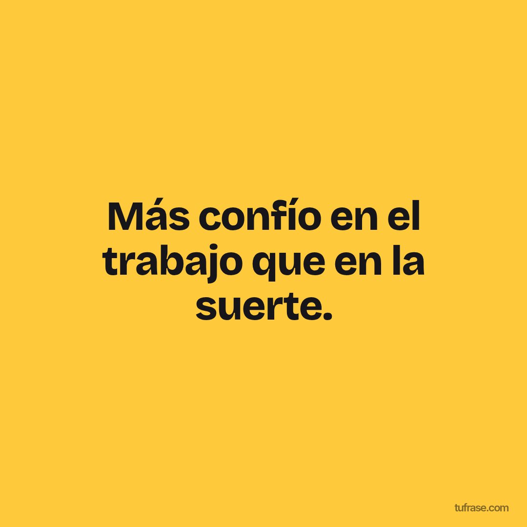 Más confío en el trabajo que en la suerte.