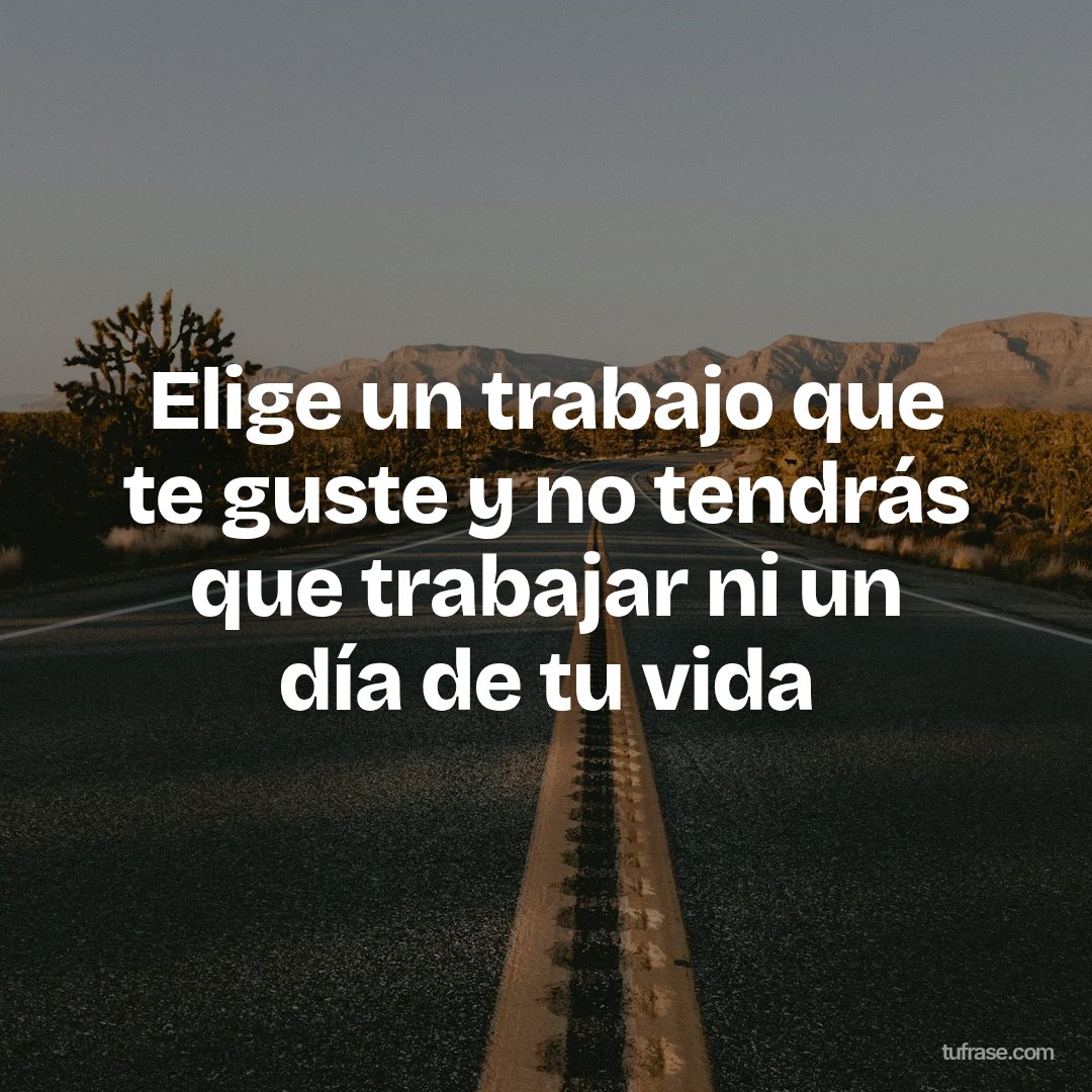 Elige un trabajo que te guste y no tendrás que trabajar ni un día de tu vida