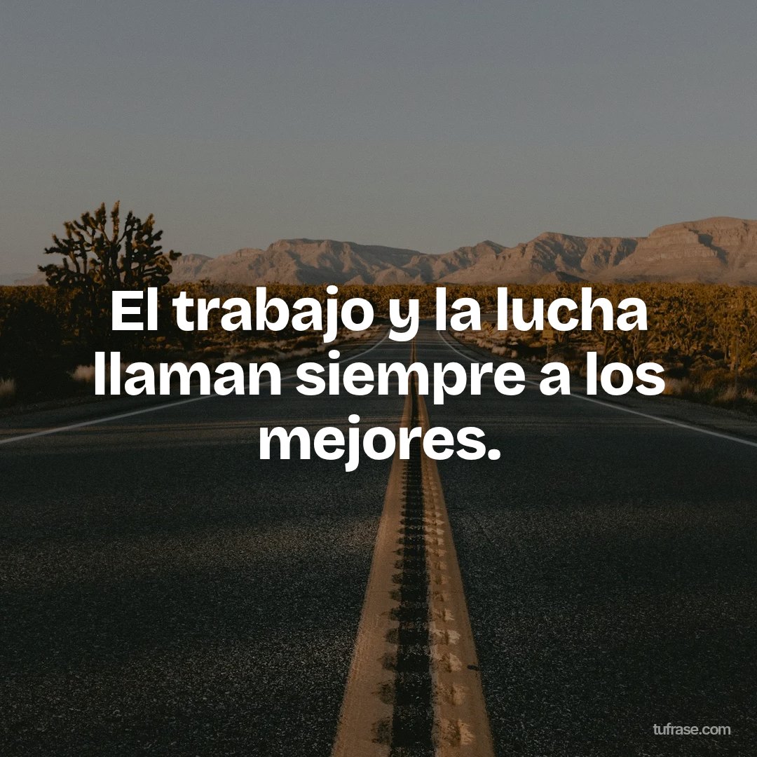 El trabajo y la lucha llaman siempre a los mejores.