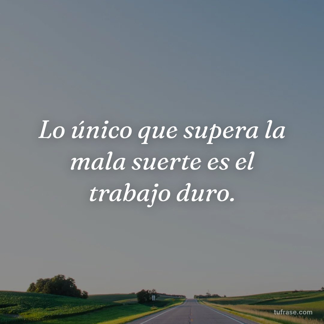 Lo único que supera la mala suerte es el trabajo duro.