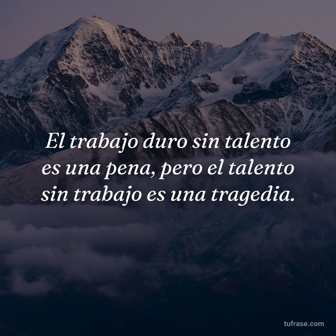 El trabajo duro sin talento es una pena, pero el talento sin trabajo es una tragedia.