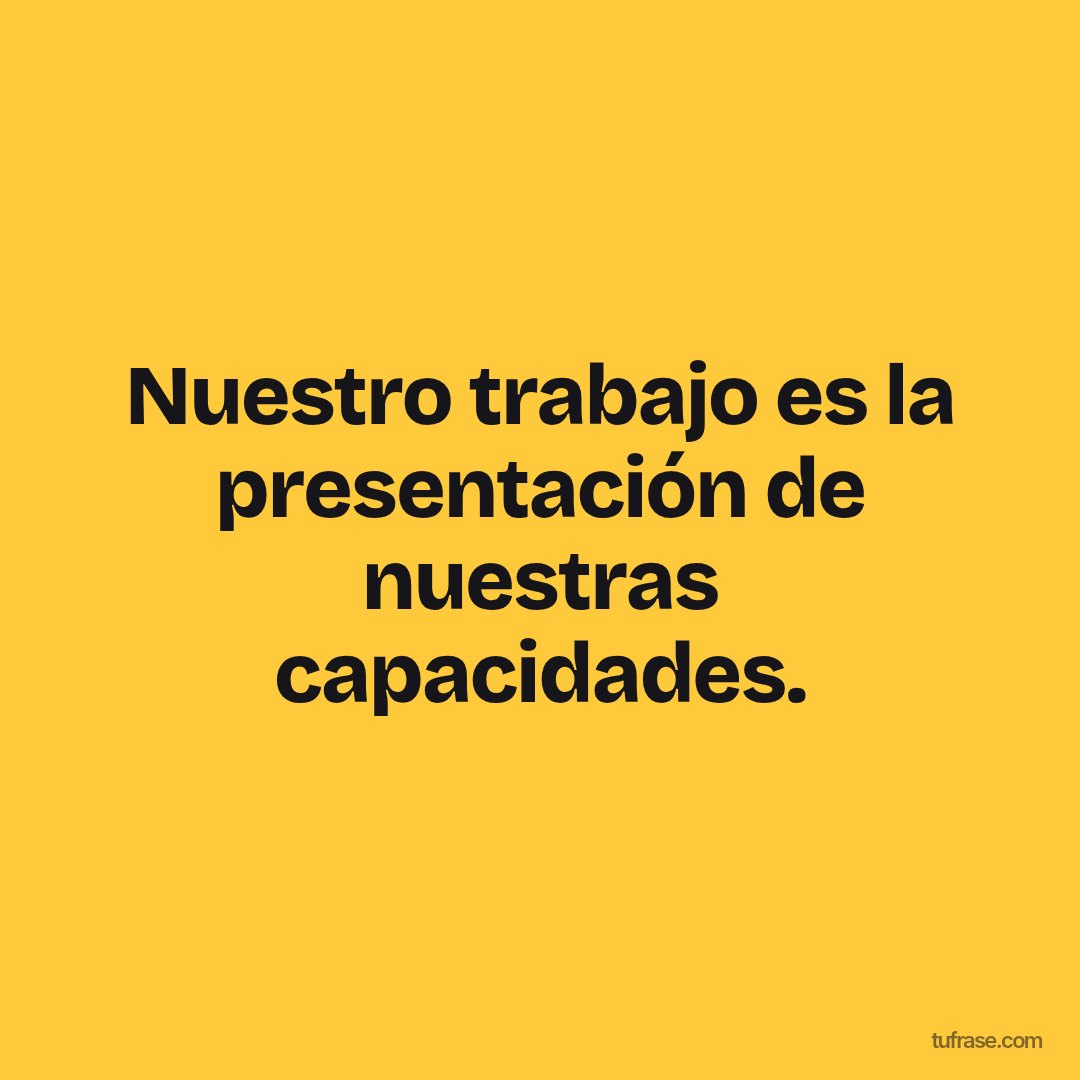 Nuestro trabajo es la presentación de nuestras capacidades.