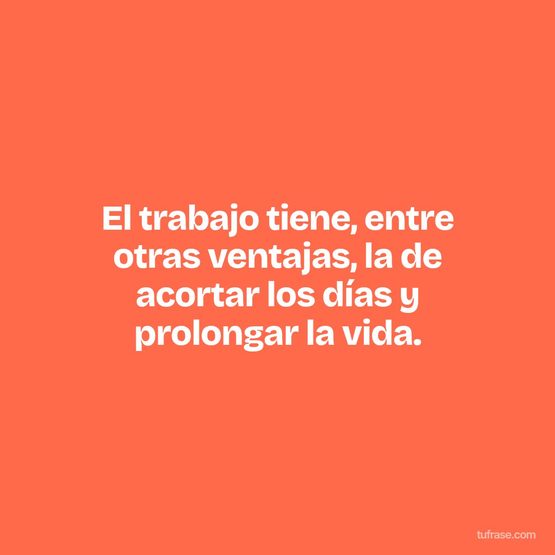 El trabajo tiene, entre otras ventajas, la de acortar los días y prolongar la vida.