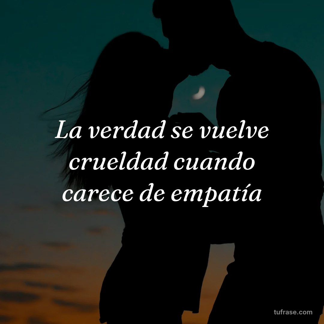 La verdad se vuelve crueldad cuando carece de empatía