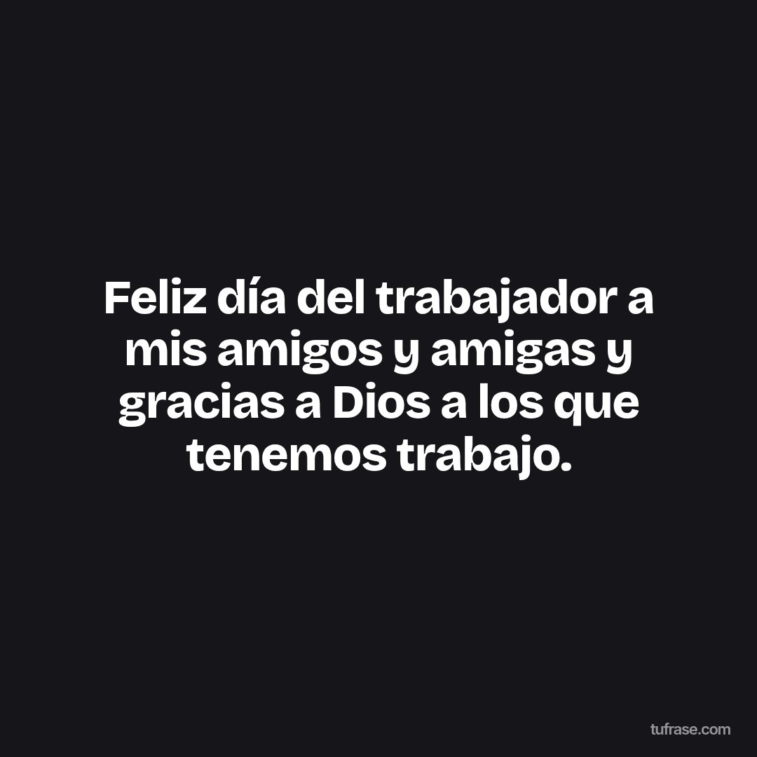 Feliz día del trabajador a mis amigos y amigas y gracias a Dios a los que tenemos trabajo.