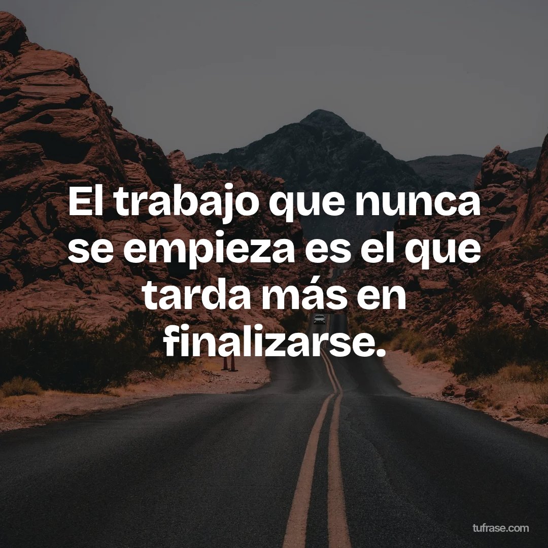 El trabajo que nunca se empieza es el que tarda más en finalizarse.