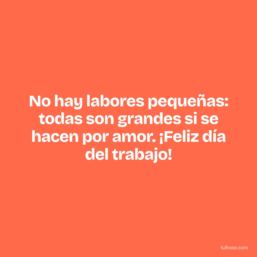 No hay labores pequeñas: todas son grandes si se hacen por amor. ¡Feliz día del trabajo!