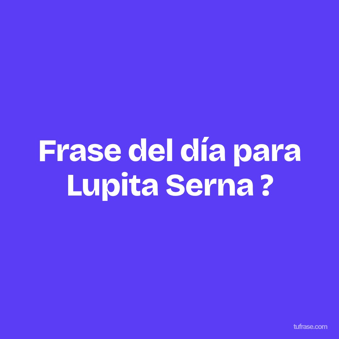Frase del día para Lupita Serna ?