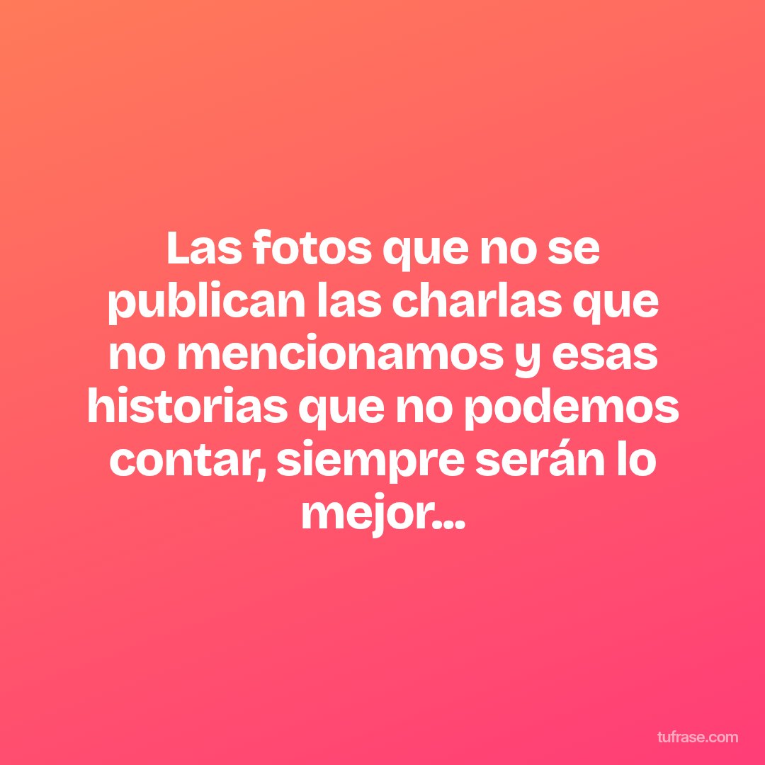 Las fotos que no se publican las charlas que no mencionamos y esas historias que no podemos contar, siempre serán lo mejor...