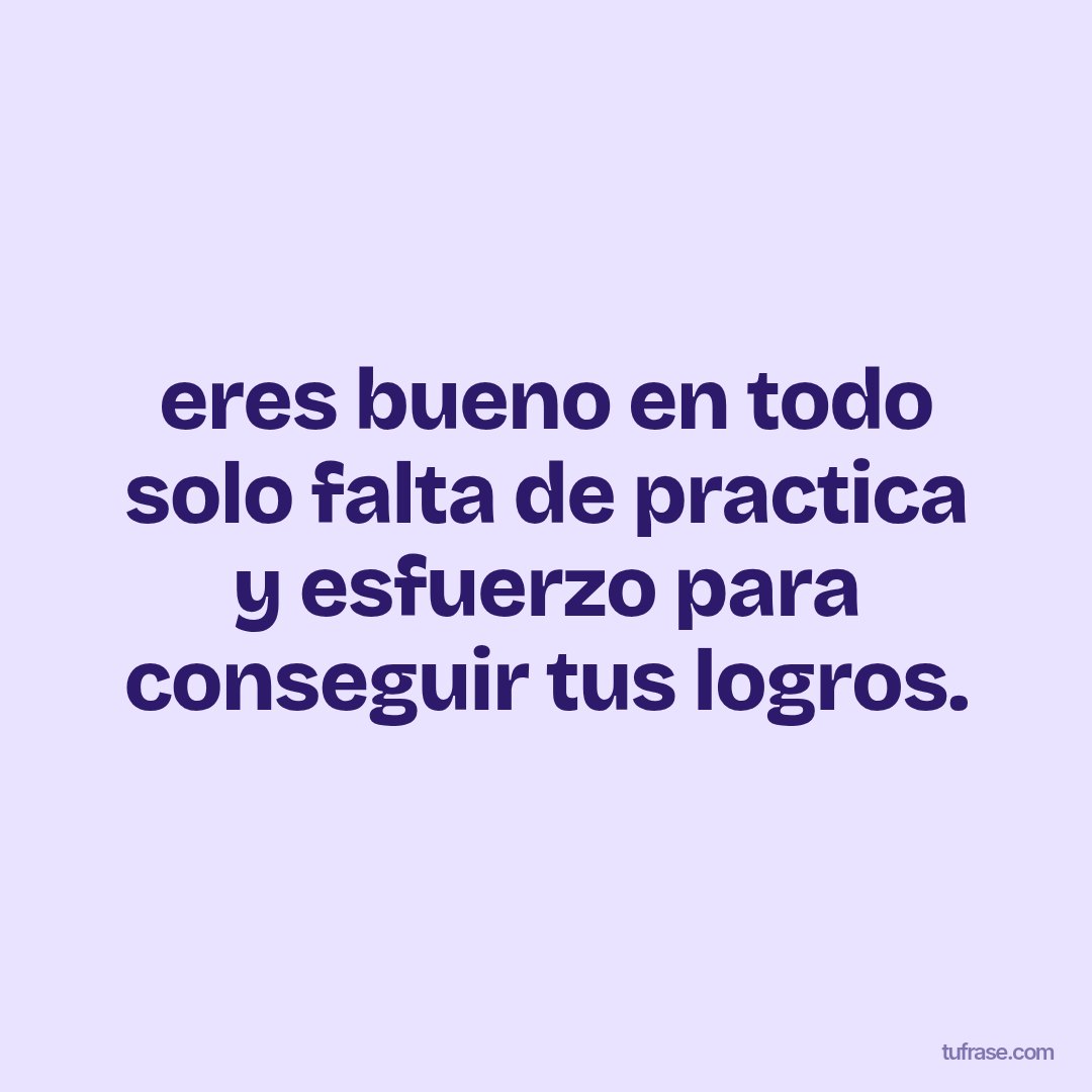 eres bueno en todo solo falta de practica y esfuerzo para conseguir tus logros.