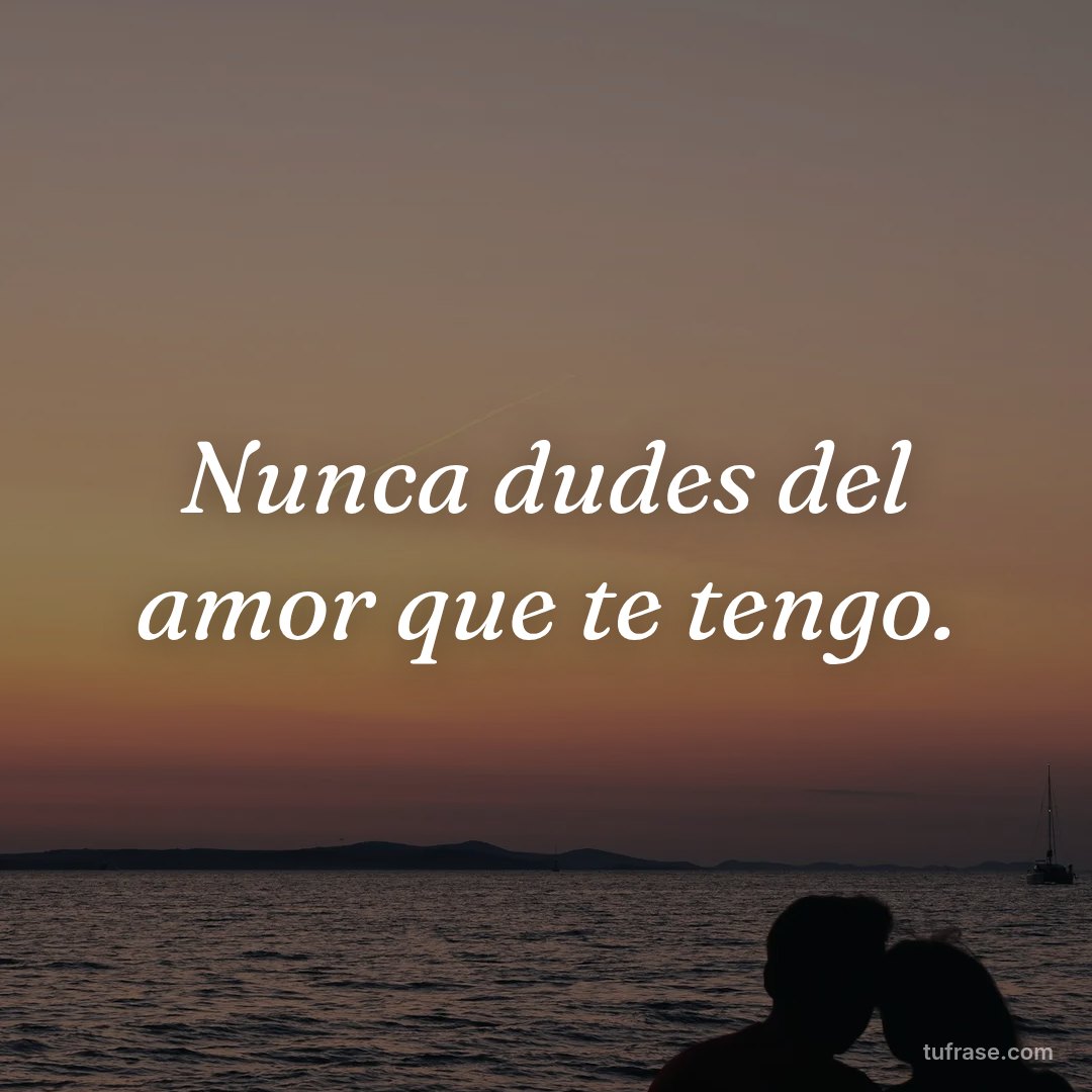 Nunca dudes del amor que te tengo.