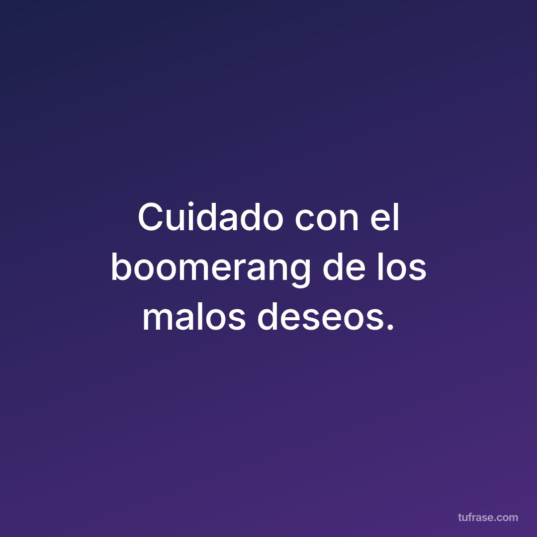 Cuidado con el boomerang de los malos deseos.