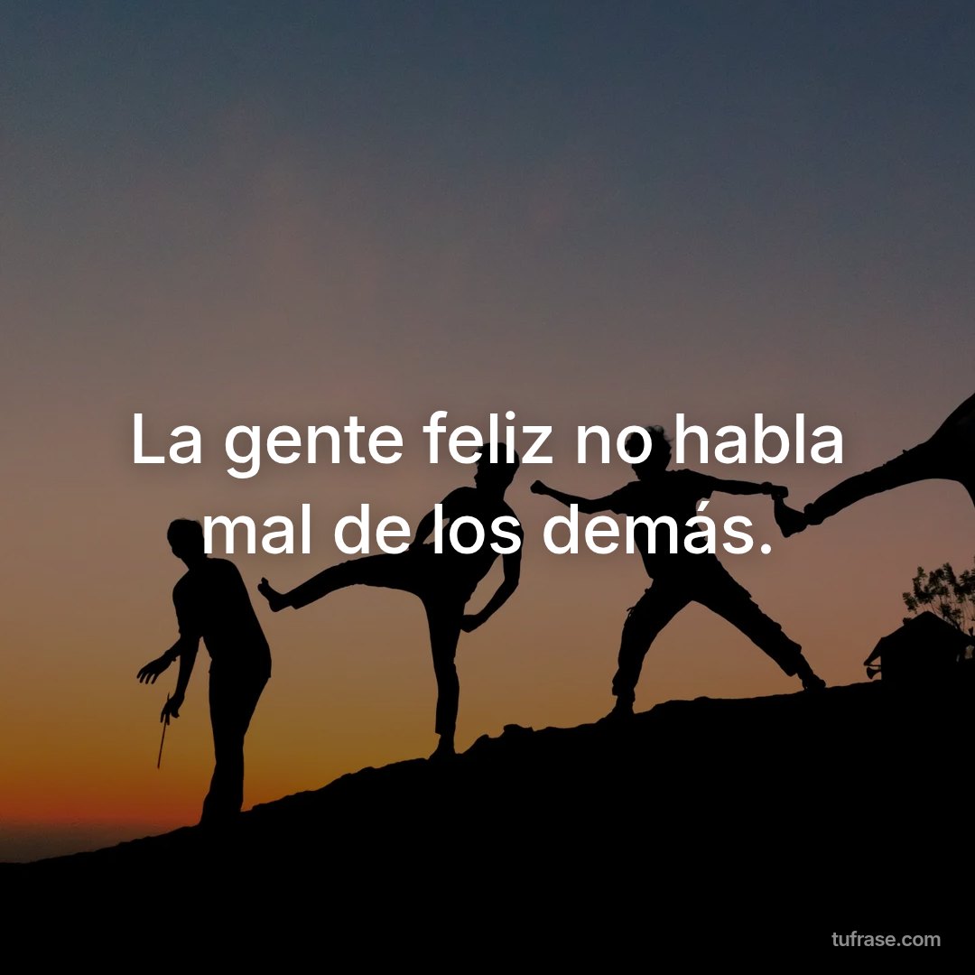 La gente feliz no habla mal de los demás.