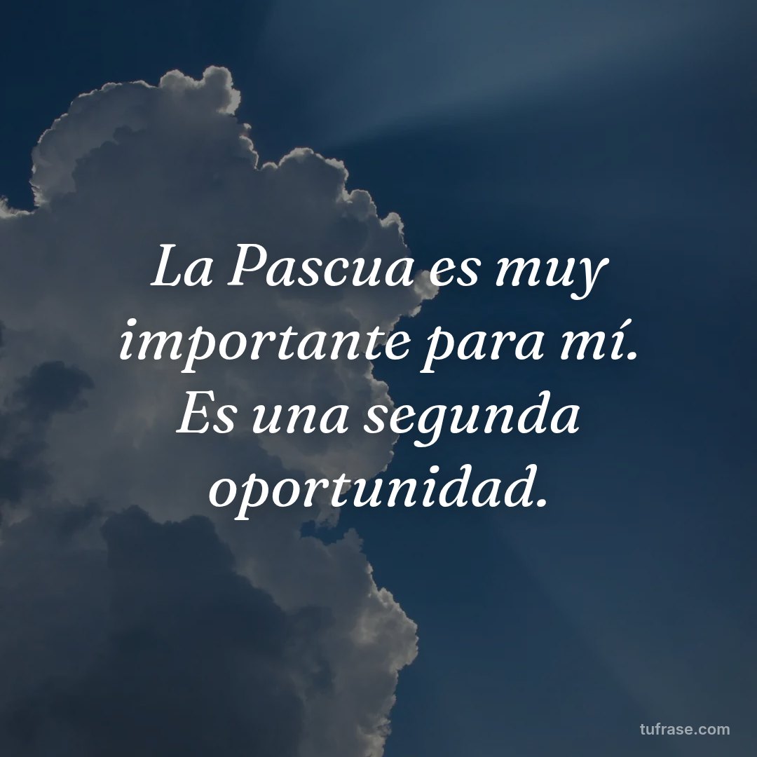 La Pascua es muy importante para mí. Es una segunda oportunidad.