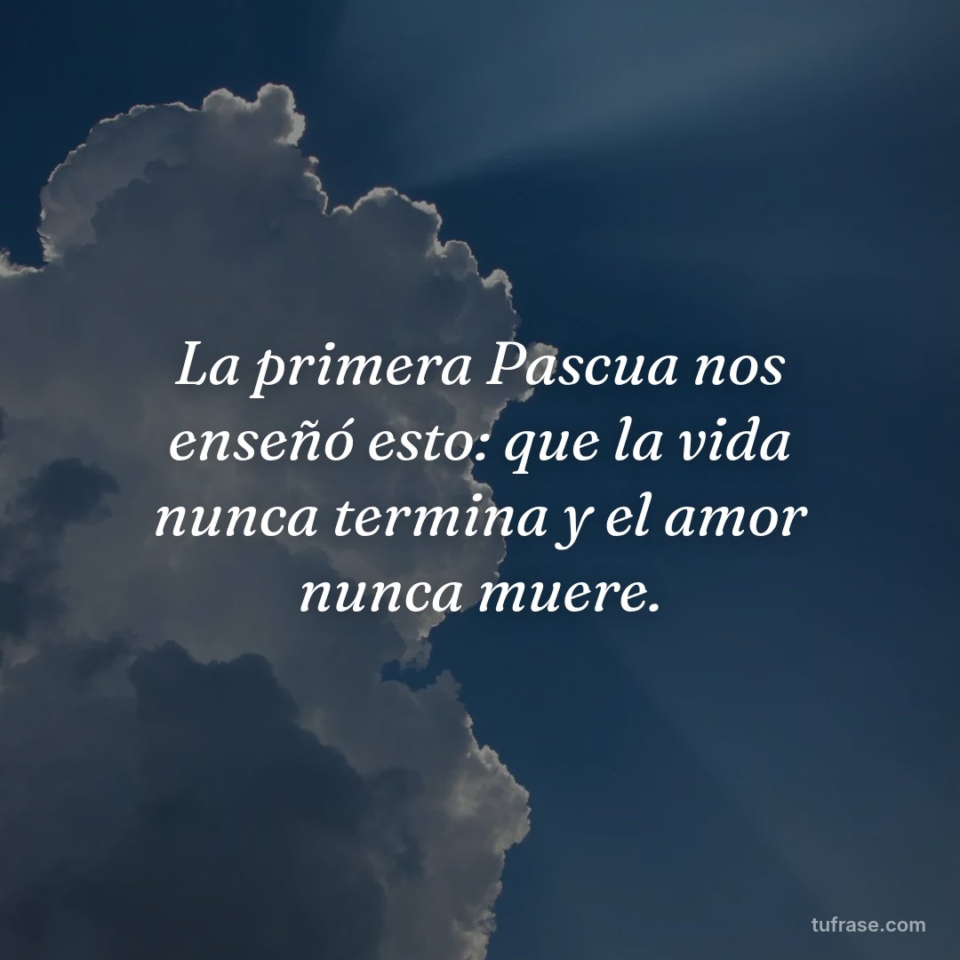 La primera Pascua nos enseñó esto: que la vida nunca termina y el amor nunca muere.