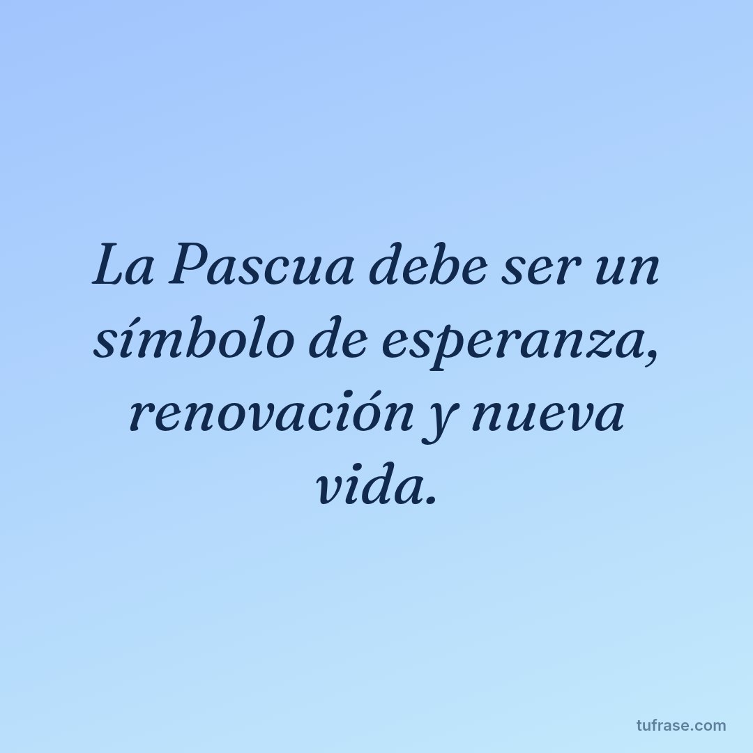 La Pascua debe ser un símbolo de esperanza, renovación y nueva vida.
