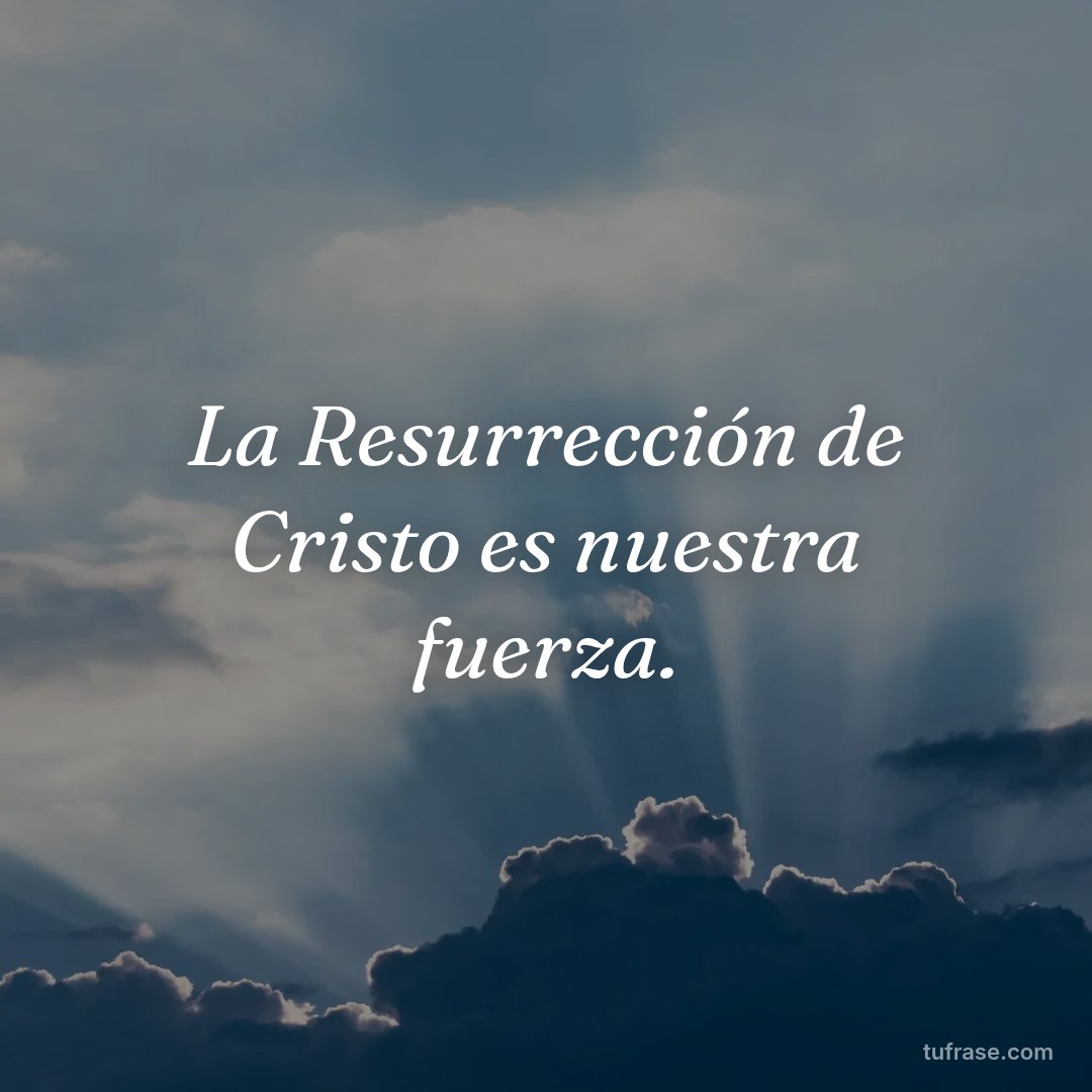 La Resurrección de Cristo es nuestra fuerza.