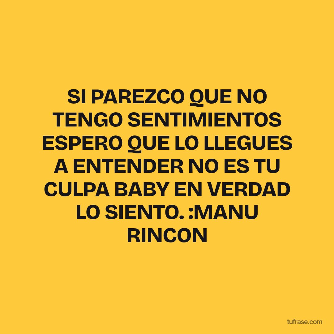 SI PAREZCO QUE NO TENGO SENTIMIENTOS ESPERO QUE LO LLEGUES A ENTENDER NO ES TU CULPA BABY EN VERDAD LO SIENTO. :MANU RINCON