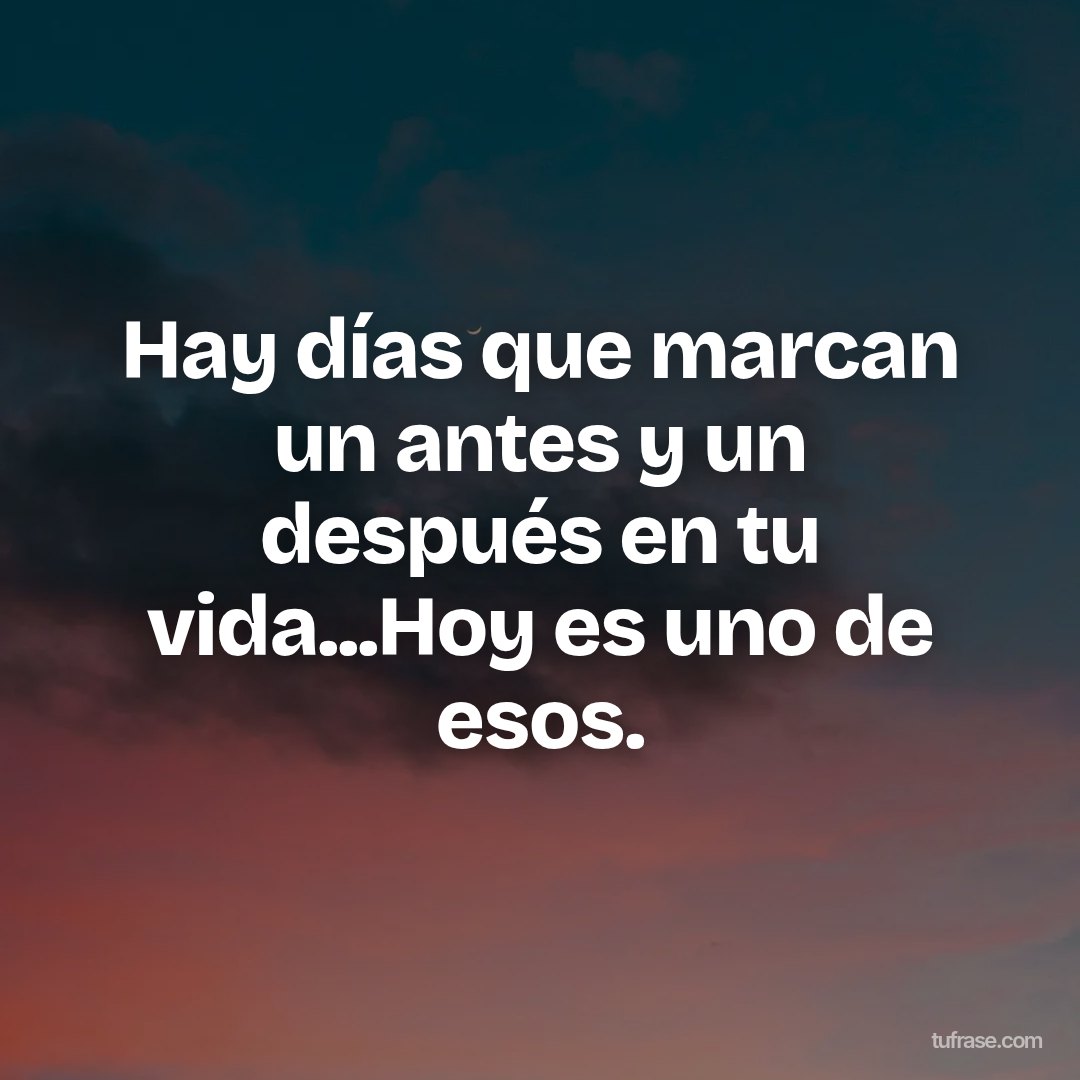 Hay días que marcan un antes y un después en tu vida...Hoy es uno de esos.