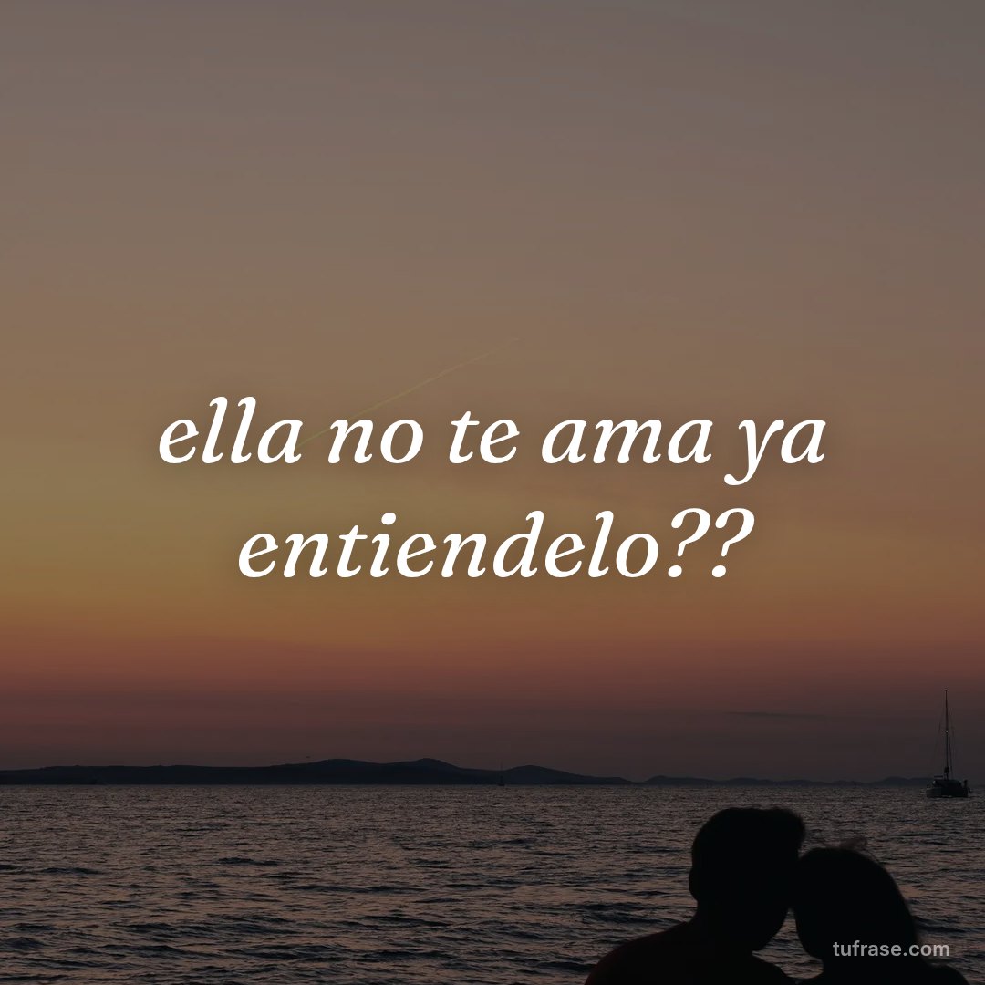 ella no te ama ya entiendelo??
