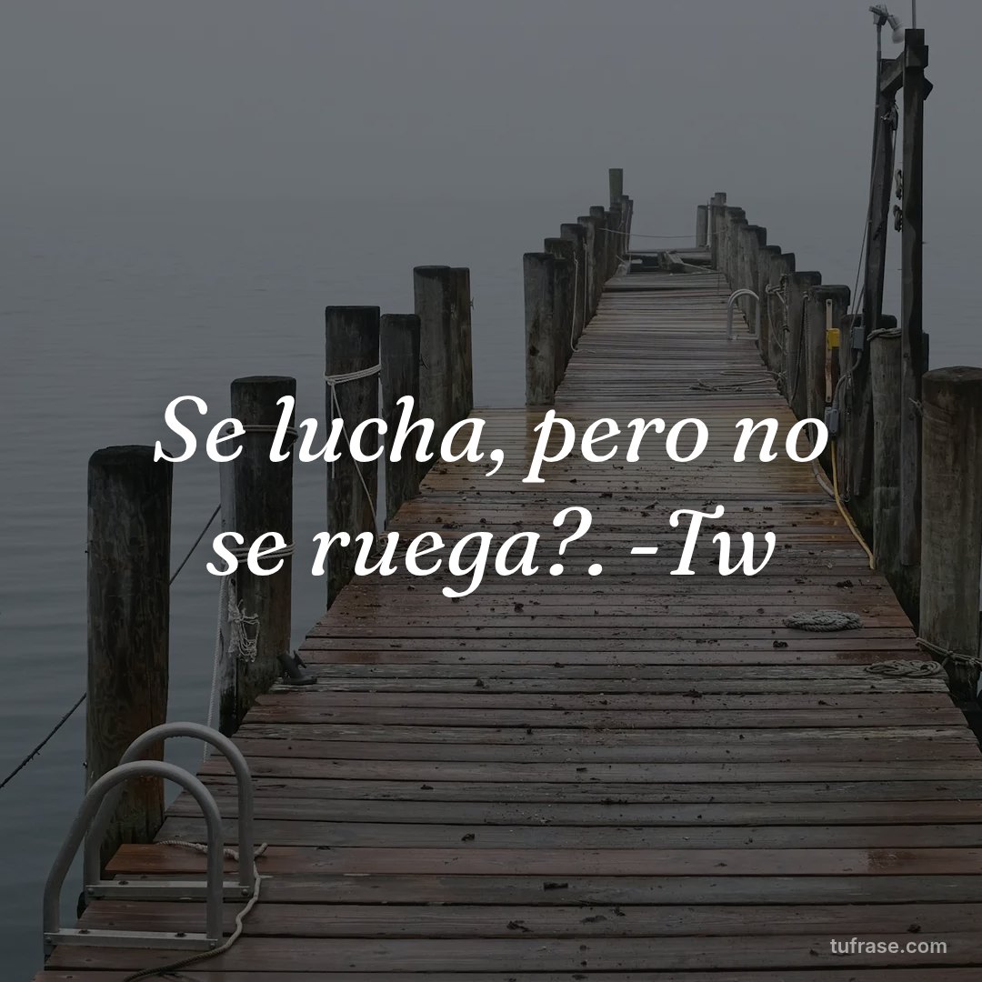 Se lucha, pero no se ruega?. -Tw