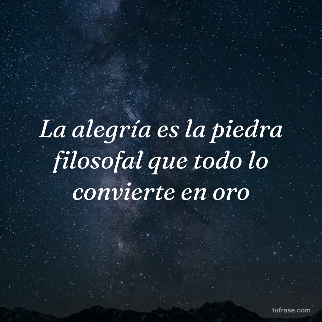 La alegría es la piedra filosofal que todo lo convierte en oro