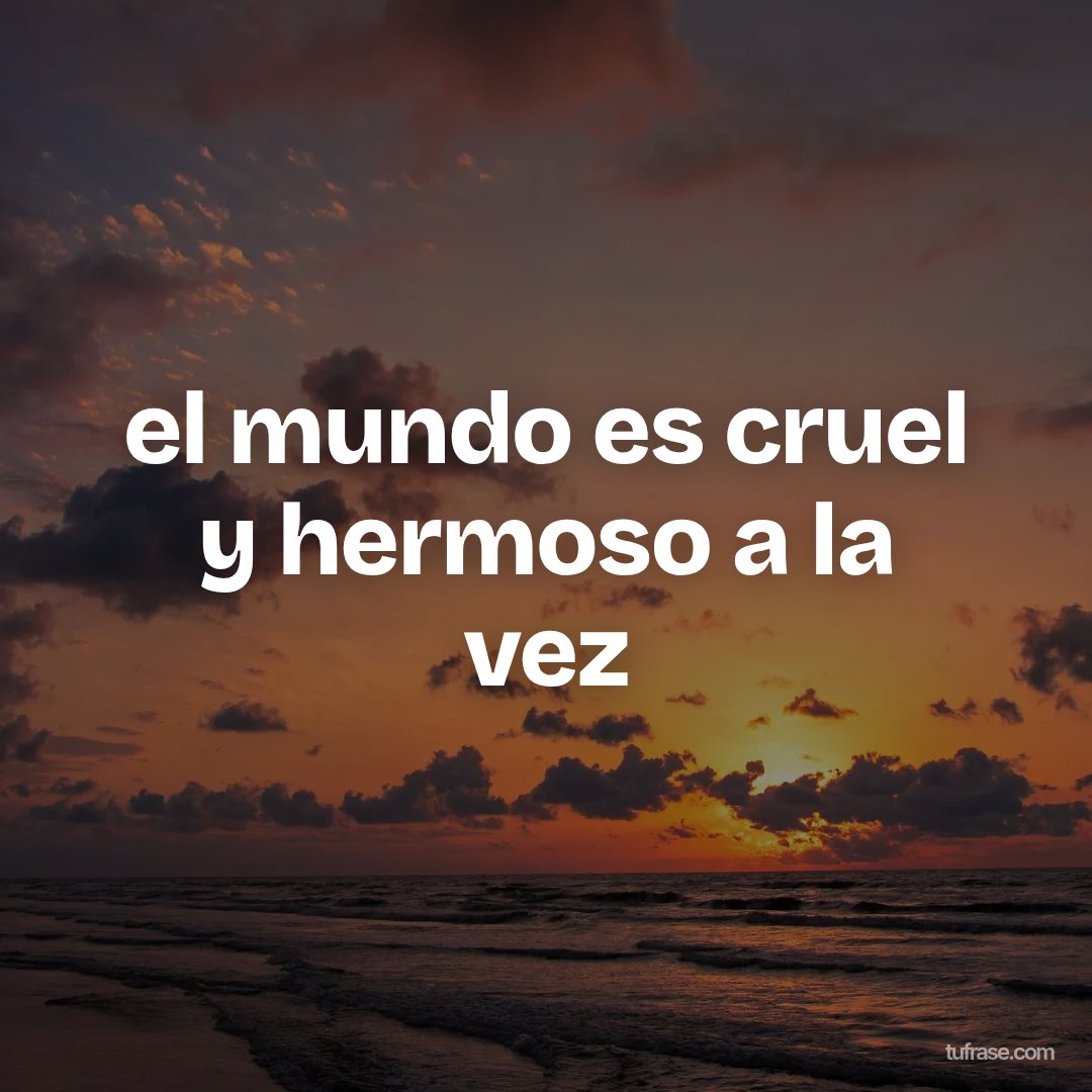 el mundo es cruel y hermoso a la vez